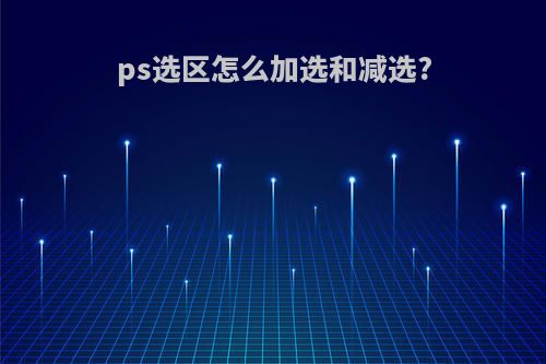 ps选区怎么加选和减选?