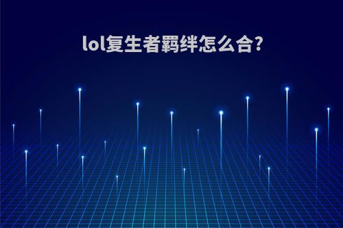 lol复生者羁绊怎么合?