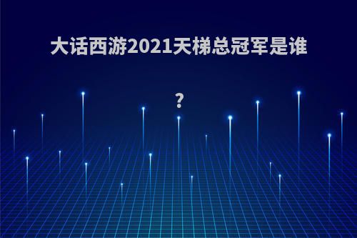 大话西游2021天梯总冠军是谁?
