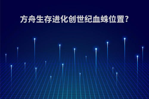 方舟生存进化创世纪血蛛位置?