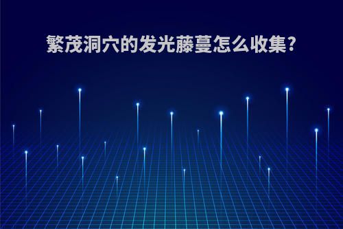 繁茂洞穴的发光藤蔓怎么收集?
