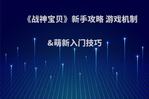 《战神宝贝》新手攻略 游戏机制&萌新入门技巧