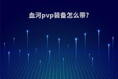 血河pvp装备怎么带?