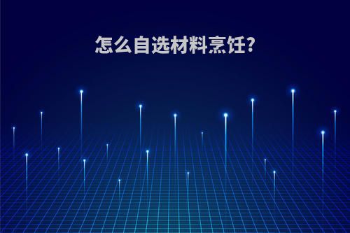 怎么自选材料烹饪?