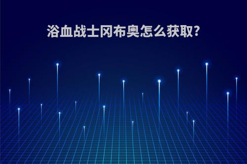 浴血战士冈布奥怎么获取?