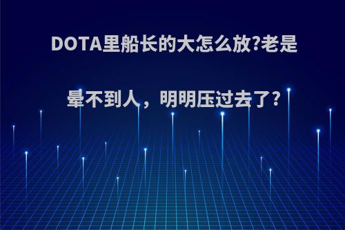 DOTA里船长的大怎么放?老是晕不到人，明明压过去了?