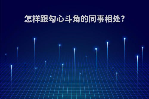 怎样跟勾心斗角的同事相处?