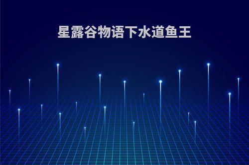 星露谷物语下水道鱼王