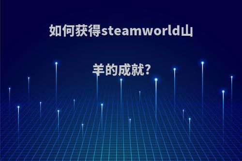 如何获得steamworld山羊的成就?