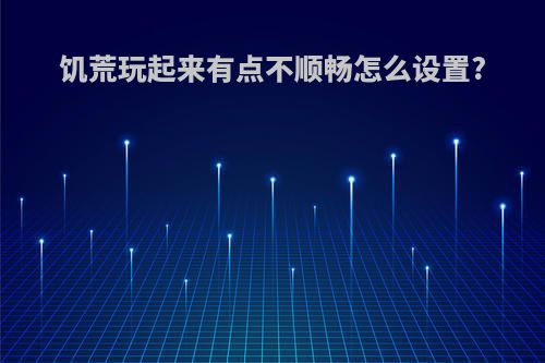 饥荒玩起来有点不顺畅怎么设置?