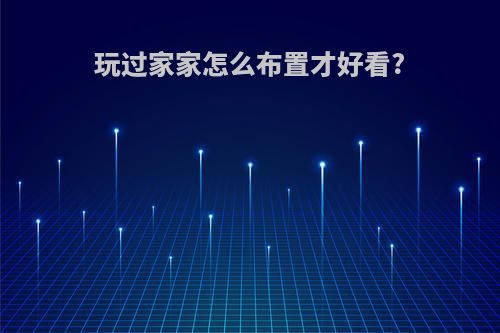 玩过家家怎么布置才好看?