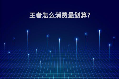 王者怎么消费最划算?