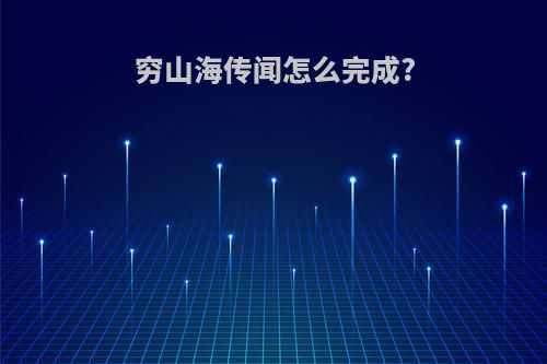 穷山海传闻怎么完成?