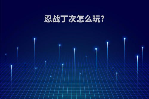 忍战丁次怎么玩?