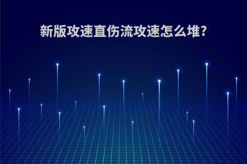 新版攻速直伤流攻速怎么堆?