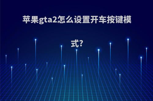 苹果gta2怎么设置开车按键模式?