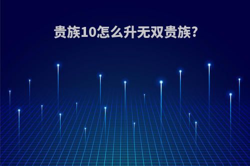 贵族10怎么升无双贵族?