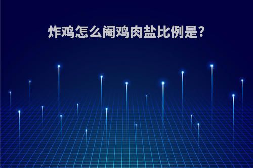 炸鸡怎么阉鸡肉盐比例是?