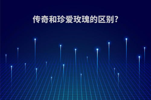 传奇和珍爱玫瑰的区别?
