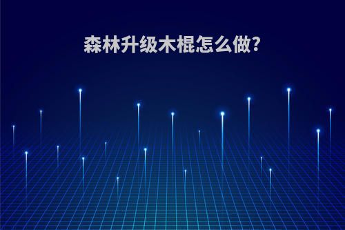 森林升级木棍怎么做?