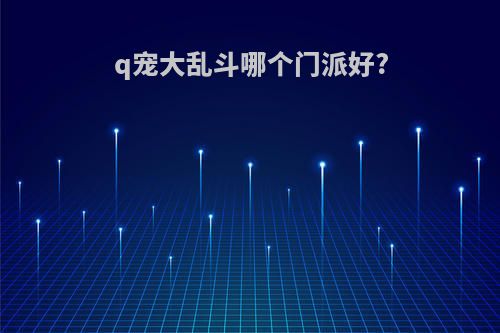 q宠大乱斗哪个门派好?