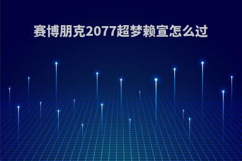 赛博朋克2077超梦赖宣怎么过