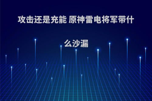 攻击还是充能 原神雷电将军带什么沙漏