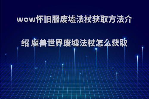 wow怀旧服废墟法杖获取方法介绍 魔兽世界废墟法杖怎么获取