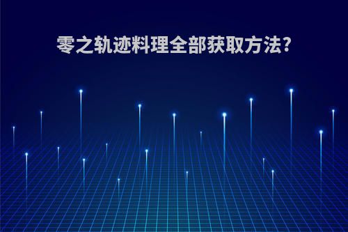 零之轨迹料理全部获取方法?
