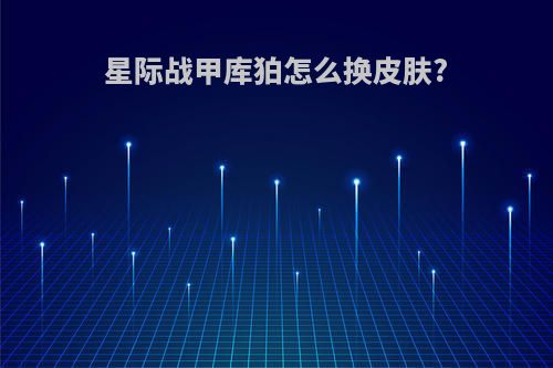 星际战甲库狛怎么换皮肤?