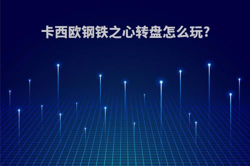 卡西欧钢铁之心转盘怎么玩?