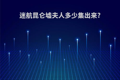 迷航昆仑墟夫人多少集出来?
