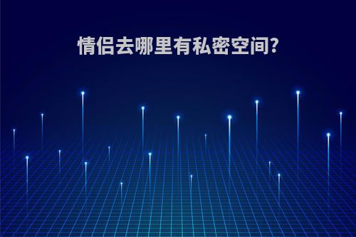 情侣去哪里有私密空间?