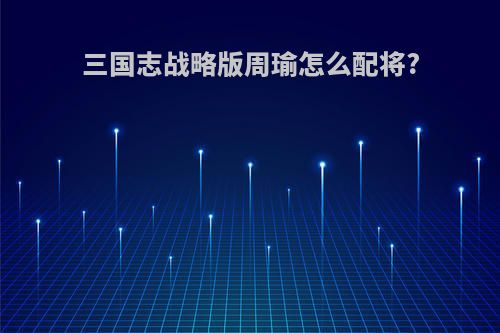 三国志战略版周瑜怎么配将?