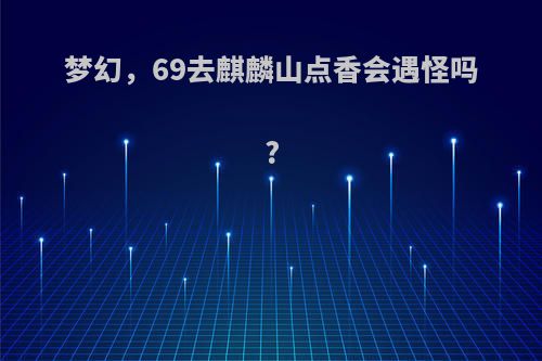 梦幻，69去麒麟山点香会遇怪吗?