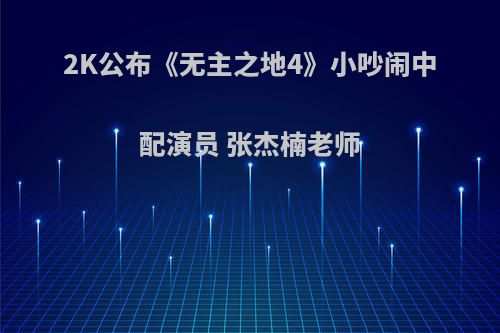 2K公布《无主之地4》小吵闹中配演员 张杰楠老师