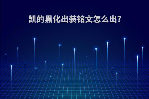 凯的黑化出装铭文怎么出?