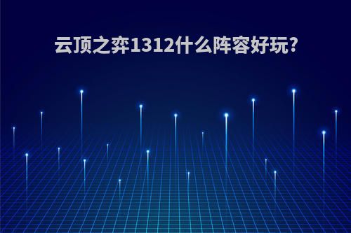 云顶之弈1312什么阵容好玩?