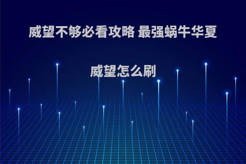 威望不够必看攻略 最强蜗牛华夏威望怎么刷