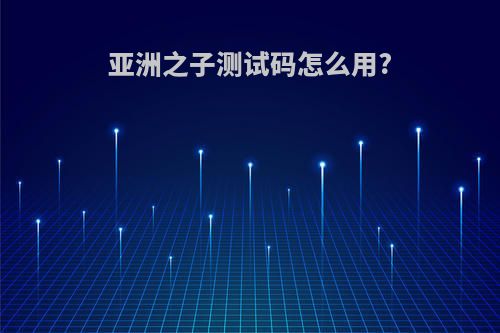 亚洲之子测试码怎么用?