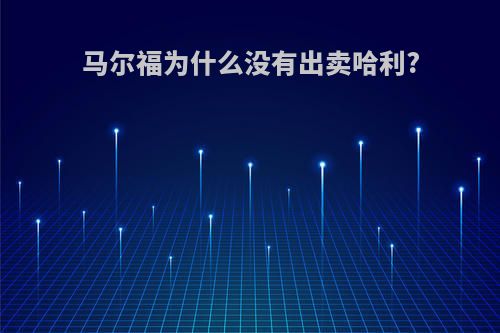 马尔福为什么没有出卖哈利?
