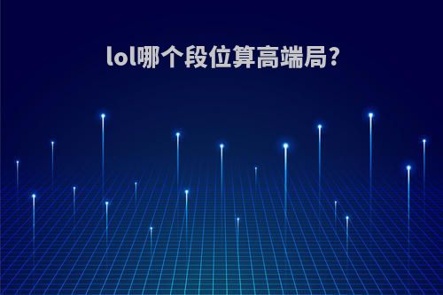 lol哪个段位算高端局?