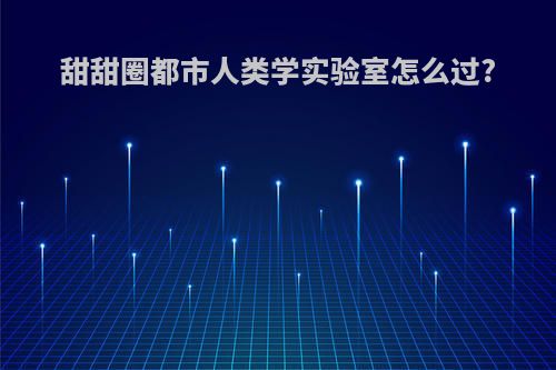 甜甜圈都市人类学实验室怎么过?