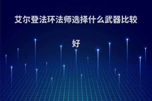 艾尔登法环法师选择什么武器比较好