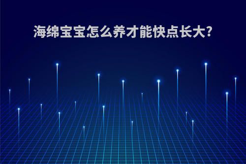 海绵宝宝怎么养才能快点长大?