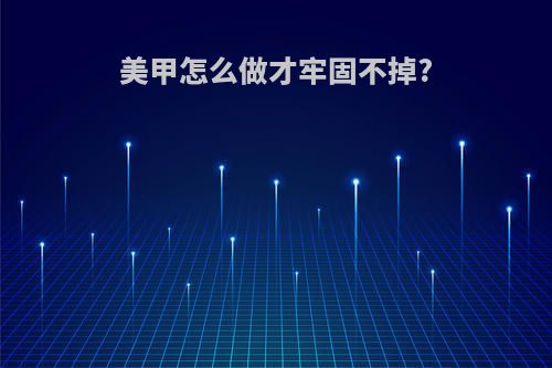 美甲怎么做才牢固不掉?