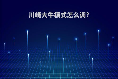 川崎大牛模式怎么调?