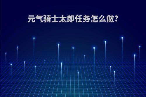 元气骑士太郎任务怎么做?