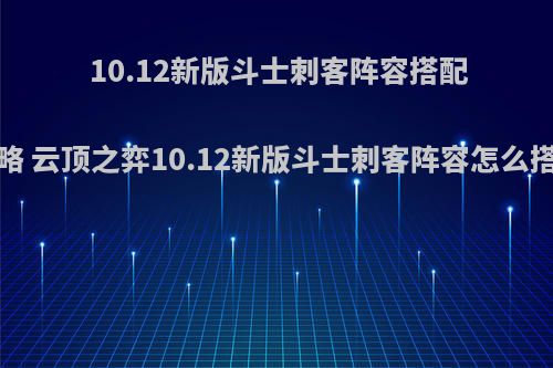 10.12新版斗士刺客阵容搭配攻略 云顶之弈10.12新版斗士刺客阵容怎么搭配