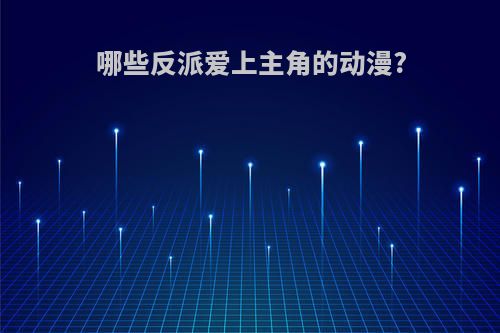 哪些反派爱上主角的动漫?